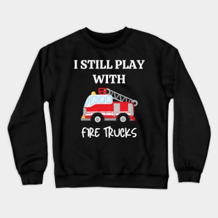 I still play with fire trucks Crewneck Sweatshirt